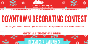Downtown Decorating Contest flyer reads: Downtown Albany Business Improvement District Downtown Decorating Contest Vote for your chance to win a $50 Downtown Albany Gift Card, valid at 40+ locations! downtownalbany.org/downtown-decorating December 3 - January 3
